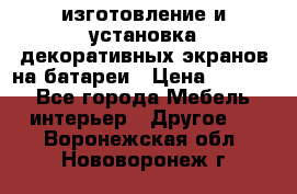 изготовление и установка декоративных экранов на батареи › Цена ­ 3 200 - Все города Мебель, интерьер » Другое   . Воронежская обл.,Нововоронеж г.